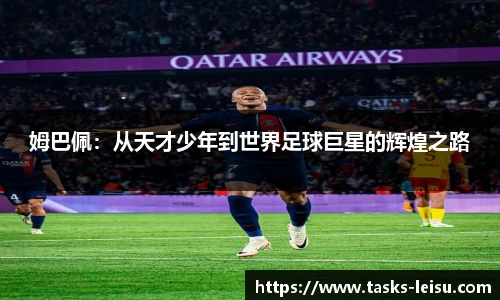 姆巴佩：从天才少年到世界足球巨星的辉煌之路