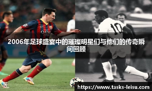 2006年足球盛宴中的璀璨明星们与他们的传奇瞬间回顾