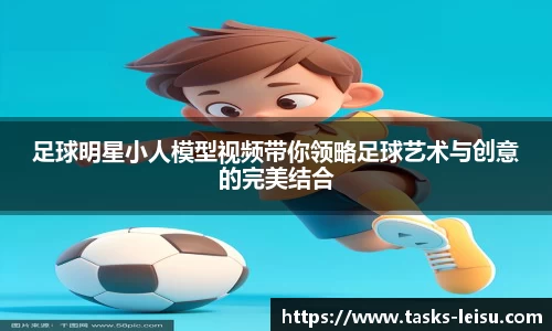 足球明星小人模型视频带你领略足球艺术与创意的完美结合